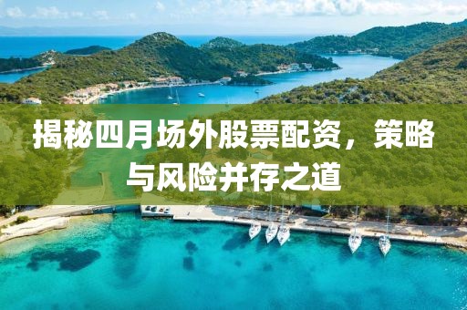揭秘四月場外股票配資，策略與風(fēng)險并存之道
