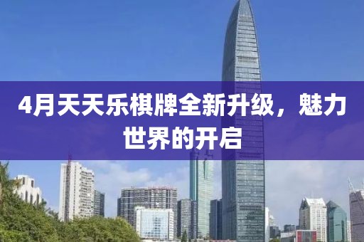 4月天天樂棋牌全新升級，魅力世界的開啟