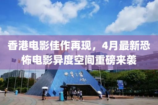 香港電影佳作再現(xiàn)，4月最新恐怖電影異度空間重磅來襲