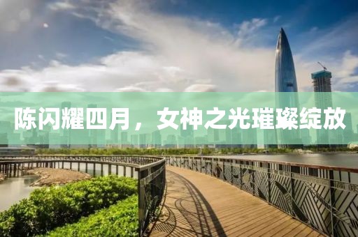 陳閃耀四月，女神之光璀璨綻放