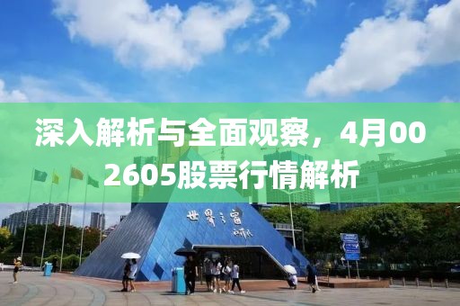 深入解析與全面觀察，4月002605股票行情解析