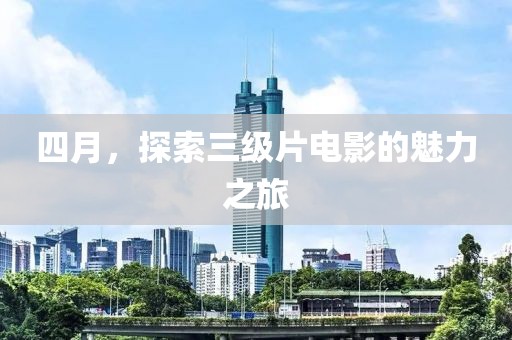 四月，探索三級(jí)片電影的魅力之旅