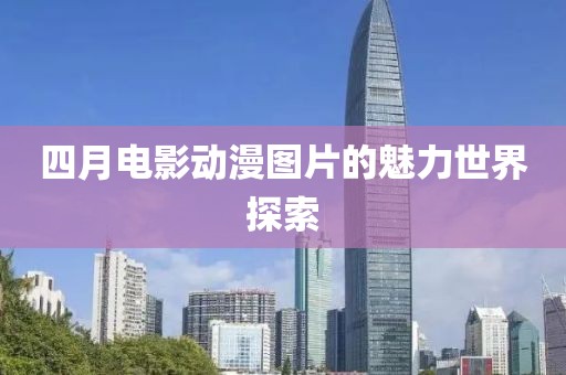 四月電影動(dòng)漫圖片的魅力世界探索