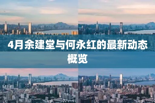 4月余建堂與何永紅的最新動(dòng)態(tài)概覽