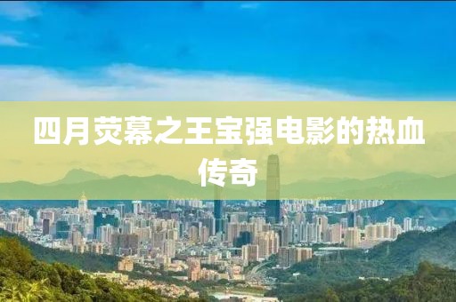 四月熒幕之王寶強電影的熱血傳奇