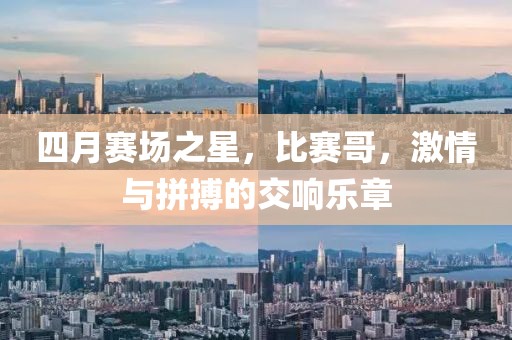 四月賽場之星，比賽哥，激情與拼搏的交響樂章