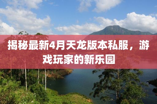 揭秘最新4月天龍版本私服，游戲玩家的新樂(lè)園