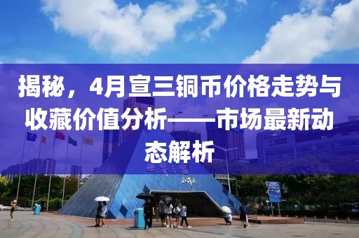 揭秘，4月宣三銅幣價(jià)格走勢(shì)與收藏價(jià)值分析——市場(chǎng)最新動(dòng)態(tài)解析