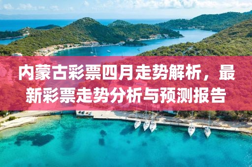 內(nèi)蒙古彩票四月走勢解析，最新彩票走勢分析與預(yù)測報告