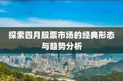 探索四月股票市場的經(jīng)典形態(tài)與趨勢分析
