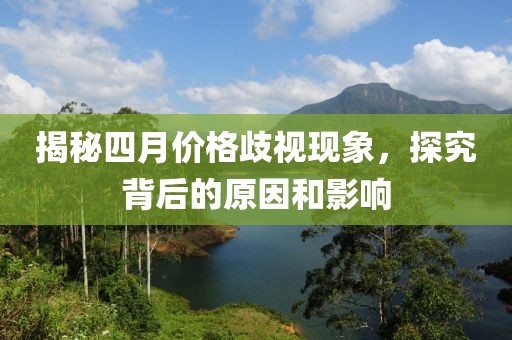 揭秘四月價格歧視現(xiàn)象，探究背后的原因和影響