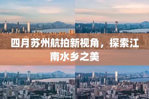 四月蘇州航拍新視角，探索江南水鄉(xiāng)之美