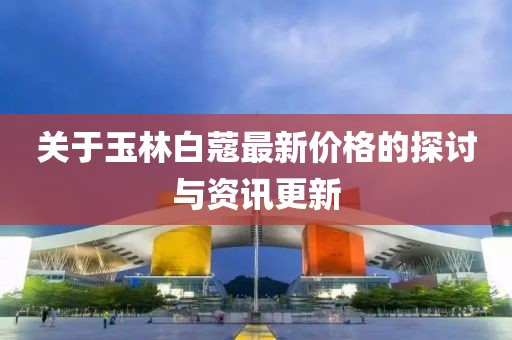 關(guān)于玉林白蔻最新價格的探討與資訊更新