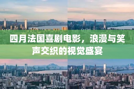 四月法國喜劇電影，浪漫與笑聲交織的視覺盛宴