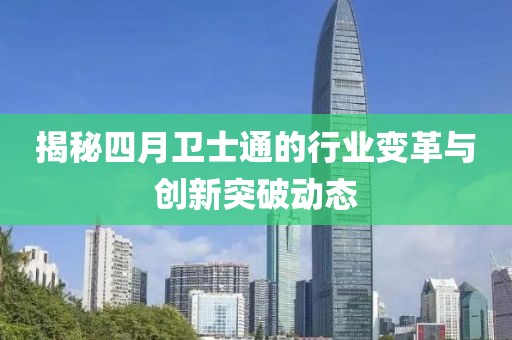 揭秘四月衛(wèi)士通的行業(yè)變革與創(chuàng)新突破動態(tài)