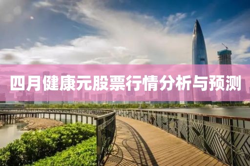 四月健康元股票行情分析與預(yù)測(cè)