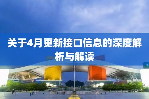 關(guān)于4月更新接口信息的深度解析與解讀