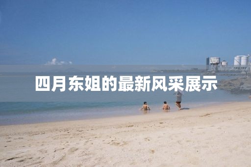 四月東姐的最新風采展示