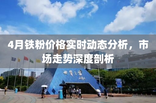 4月鐵粉價(jià)格實(shí)時(shí)動(dòng)態(tài)分析，市場(chǎng)走勢(shì)深度剖析