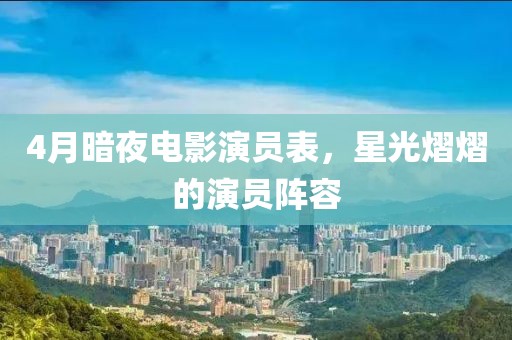 4月暗夜電影演員表，星光熠熠的演員陣容