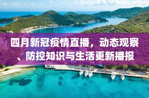 四月新冠疫情直播，動(dòng)態(tài)觀察、防控知識(shí)與生活更新播報(bào)