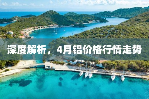 深度解析，4月鋁價格行情走勢