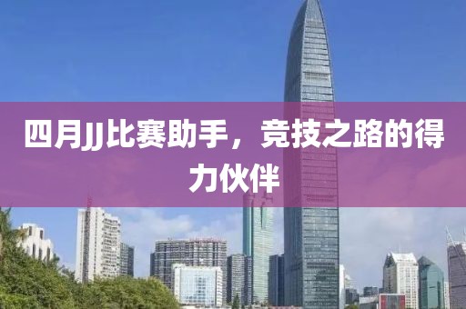 四月JJ比賽助手，競(jìng)技之路的得力伙伴