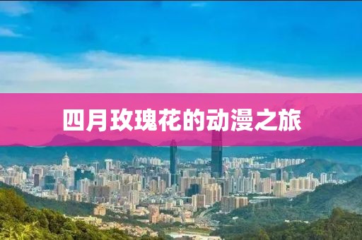 四月玫瑰花的動漫之旅