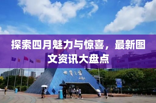 探索四月魅力與驚喜，最新圖文資訊大盤點(diǎn)