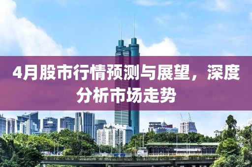 4月股市行情預測與展望，深度分析市場走勢