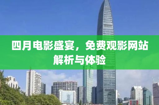 四月電影盛宴，免費觀影網(wǎng)站解析與體驗