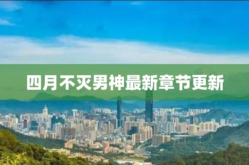 四月不滅男神最新章節(jié)更新
