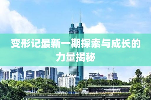 變形記最新一期探索與成長的力量揭秘