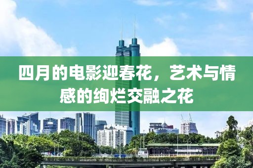 四月的電影迎春花，藝術(shù)與情感的絢爛交融之花