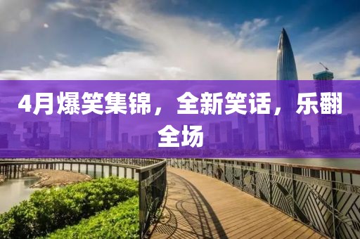 4月爆笑集錦，全新笑話，樂翻全場