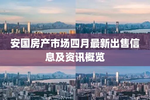 安國(guó)房產(chǎn)市場(chǎng)四月最新出售信息及資訊概覽