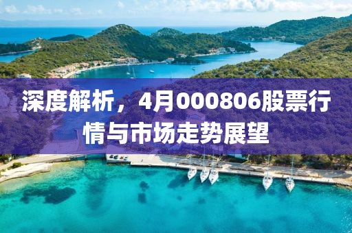 深度解析，4月000806股票行情與市場走勢展望