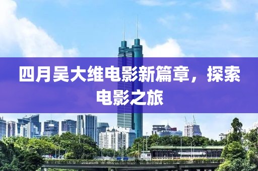 四月吳大維電影新篇章，探索電影之旅