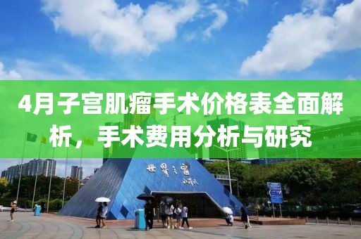 4月子宮肌瘤手術(shù)價(jià)格表全面解析，手術(shù)費(fèi)用分析與研究