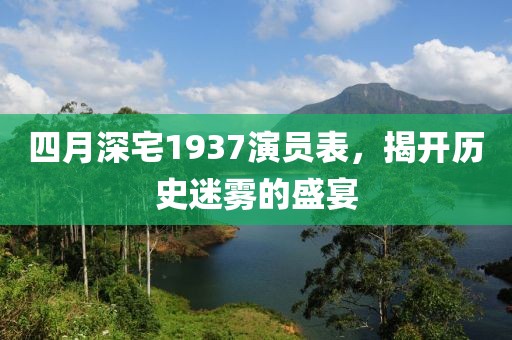 四月深宅1937演員表，揭開歷史迷霧的盛宴