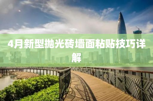 4月新型拋光磚墻面粘貼技巧詳解