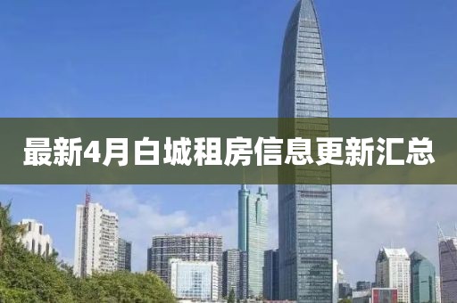 最新4月白城租房信息更新匯總