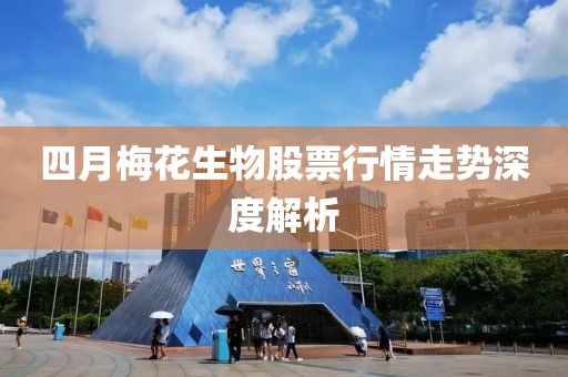 四月梅花生物股票行情走勢深度解析