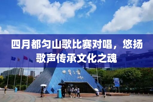 四月都勻山歌比賽對唱，悠揚歌聲傳承文化之魂