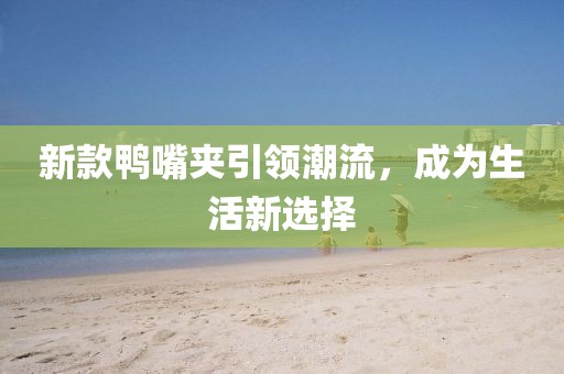 新款鴨嘴夾引領(lǐng)潮流，成為生活新選擇