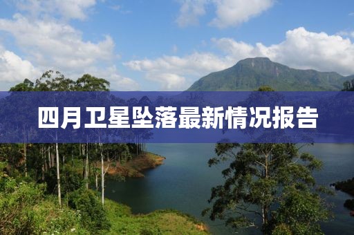 四月衛(wèi)星墜落最新情況報(bào)告