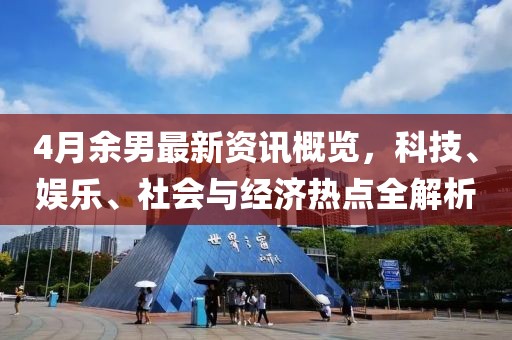 4月余男最新資訊概覽，科技、娛樂、社會與經(jīng)濟熱點全解析