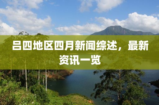 呂四地區(qū)四月新聞綜述，最新資訊一覽