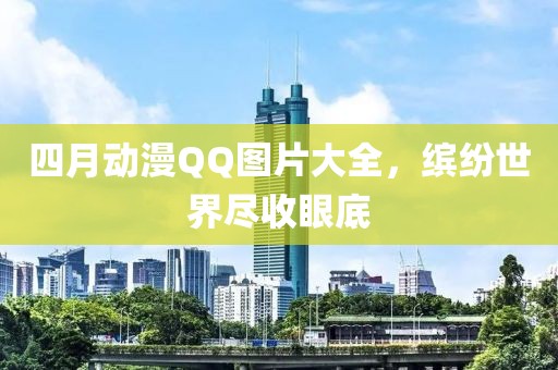 四月動漫QQ圖片大全，繽紛世界盡收眼底