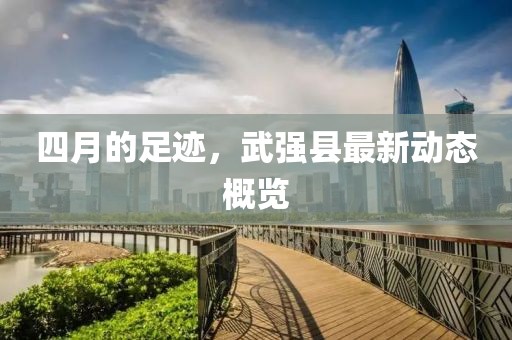 四月的足跡，武強(qiáng)縣最新動(dòng)態(tài)概覽